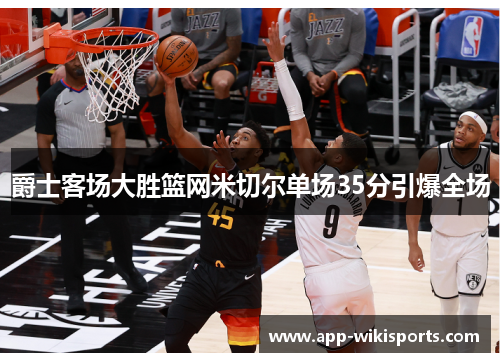 爵士客场大胜篮网米切尔单场35分引爆全场